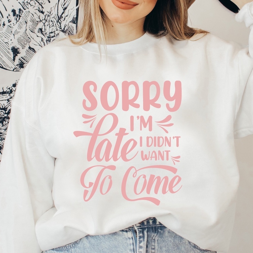 Graphic “Sorry I’m Late I Didn’t Want To Come” Sweatshirt.